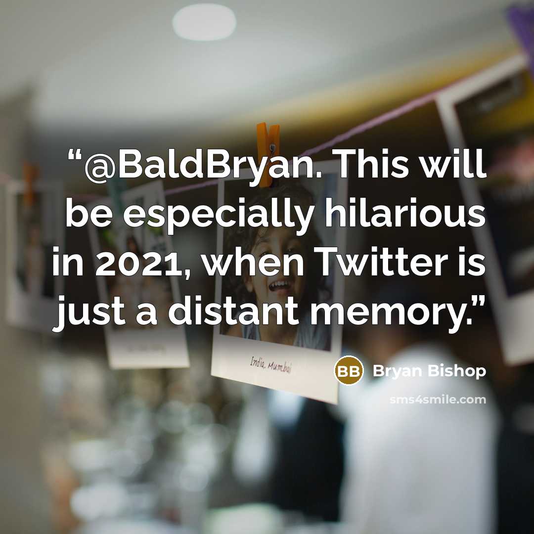 “@BaldBryan. This will be especially hilarious in 2021, when Twitter is just a distant memory.” quote by Bryan Bishop