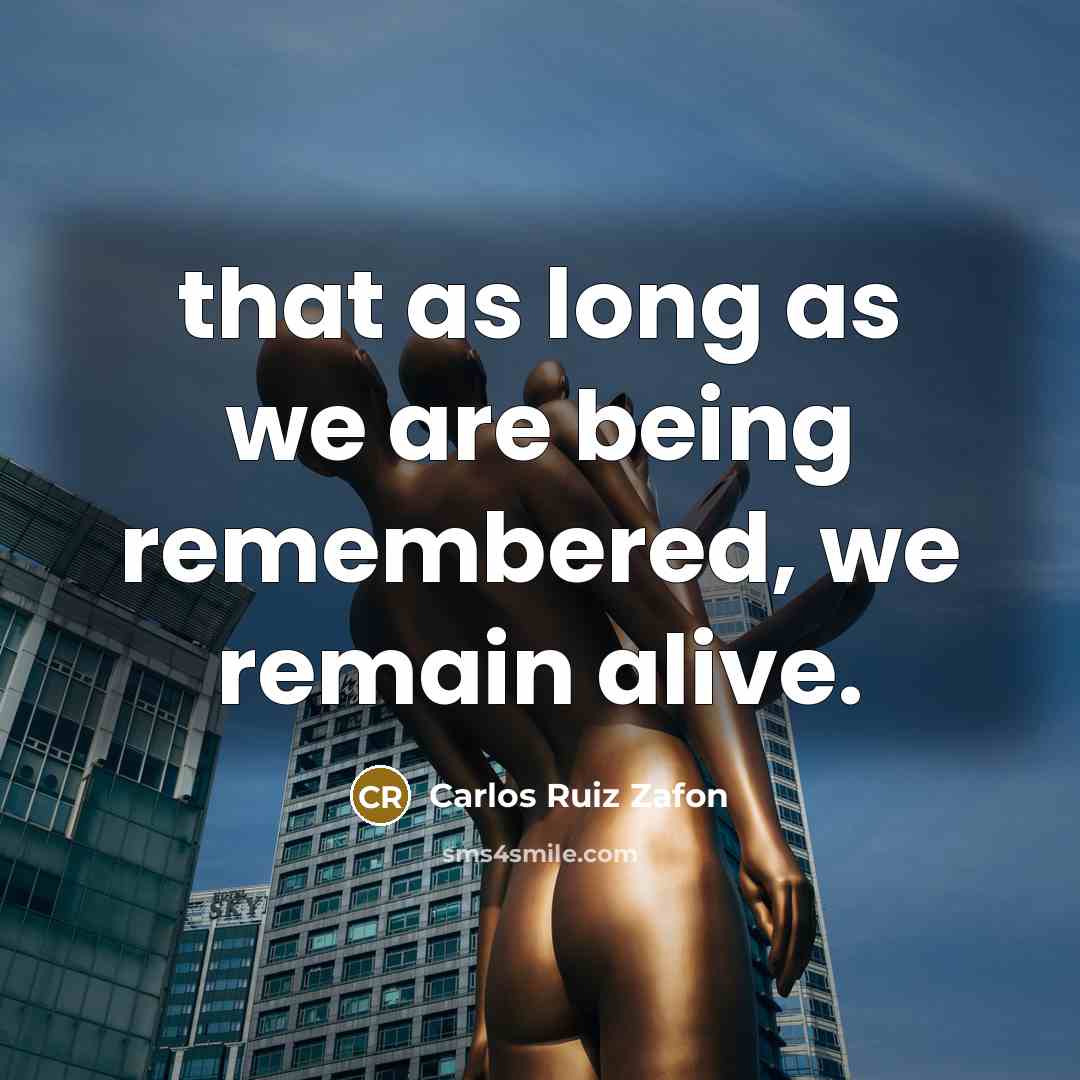 “that as long as we are being remembered, we remain…” quote by Carlos Ruiz Zafon