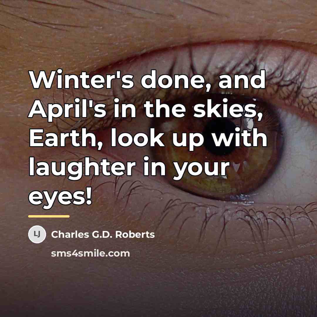 “Winter's done, and April's in the skies, Earth, look up…” quote by Charles G.D. Roberts