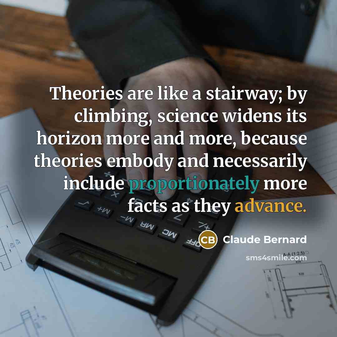 “Theories are like a stairway; by climbing, science widens its…” quote by Claude Bernard