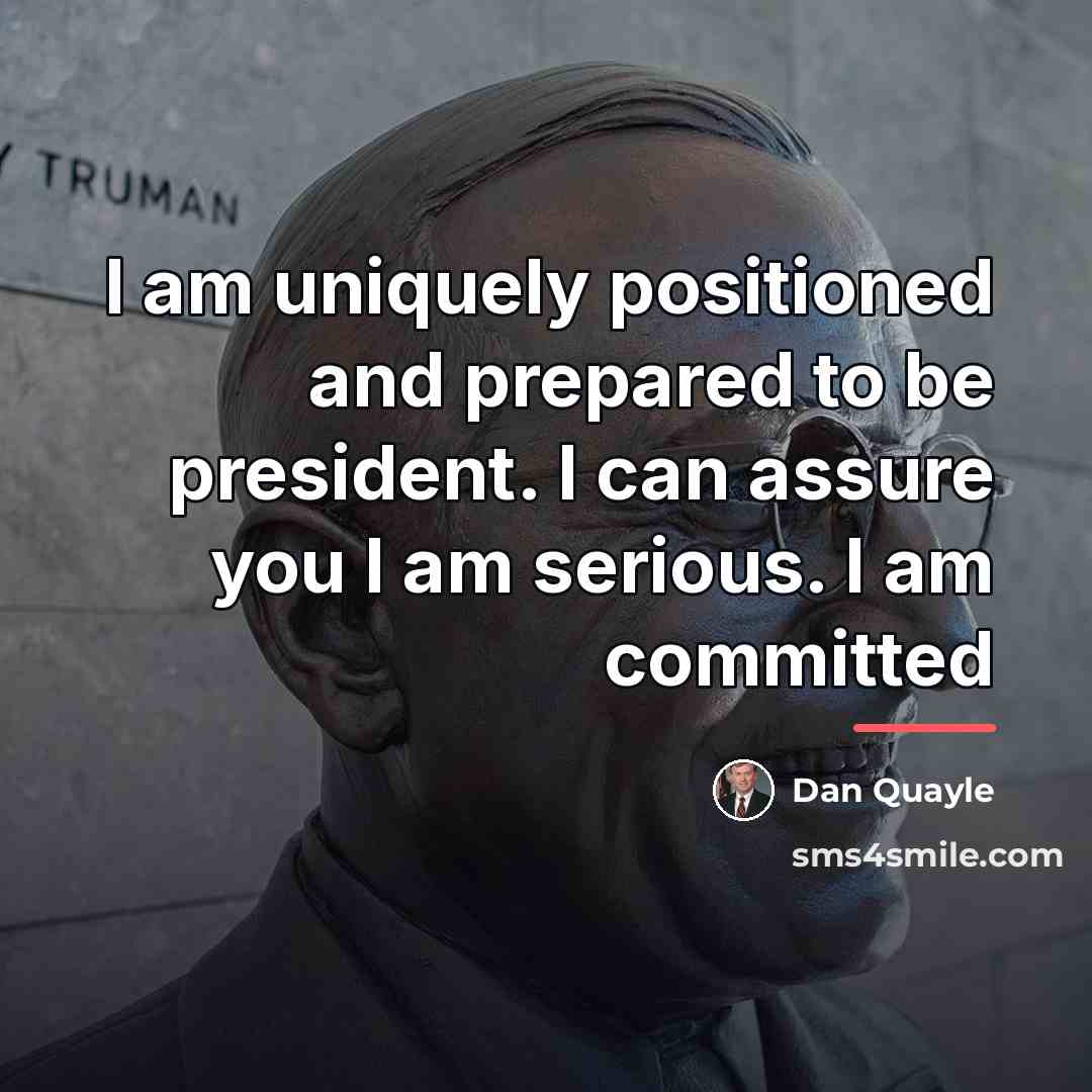 “I am uniquely positioned and prepared to be president. I…” quote by Dan Quayle
