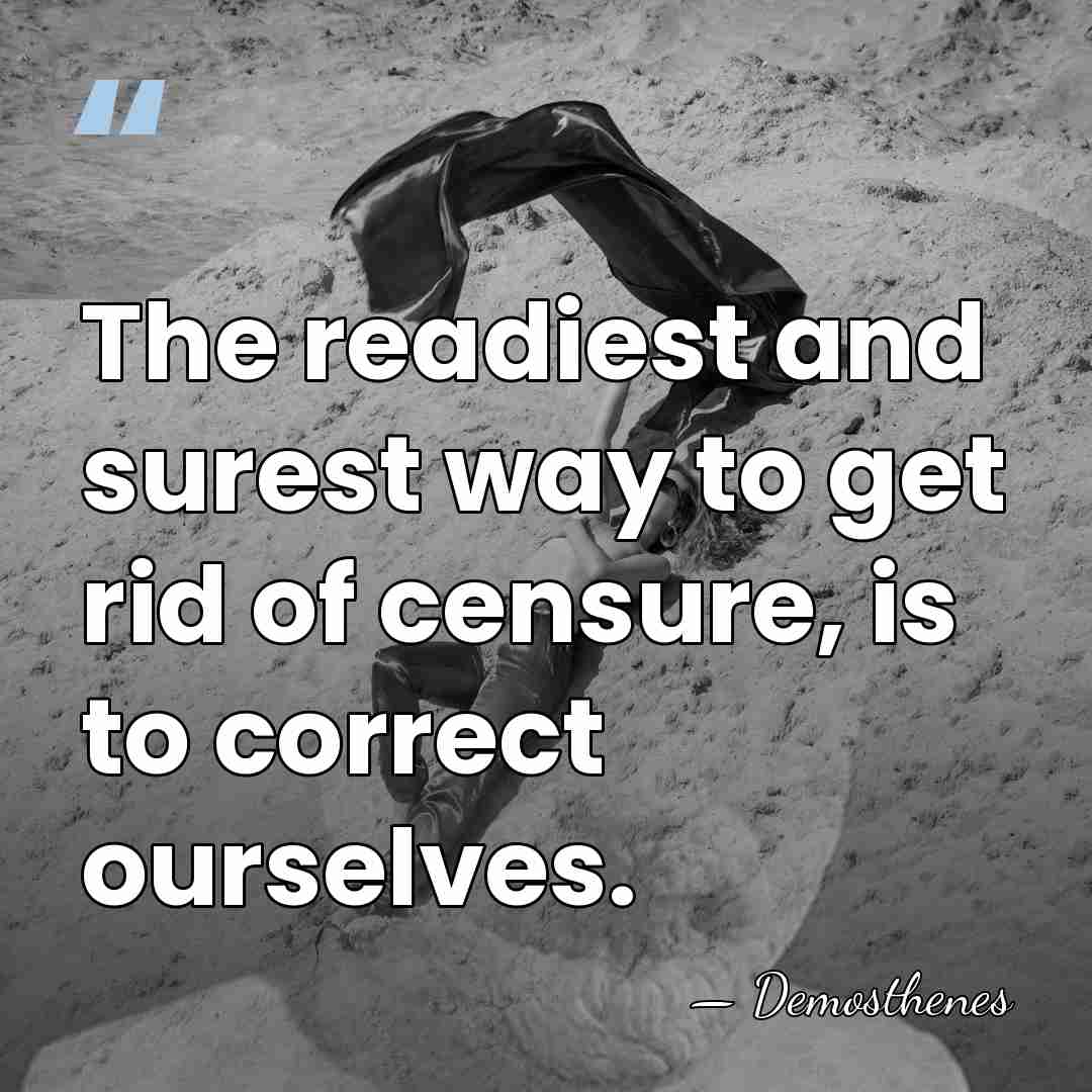 The readiest and surest way to get rid of censure, is to&hellip; - Demosthenes