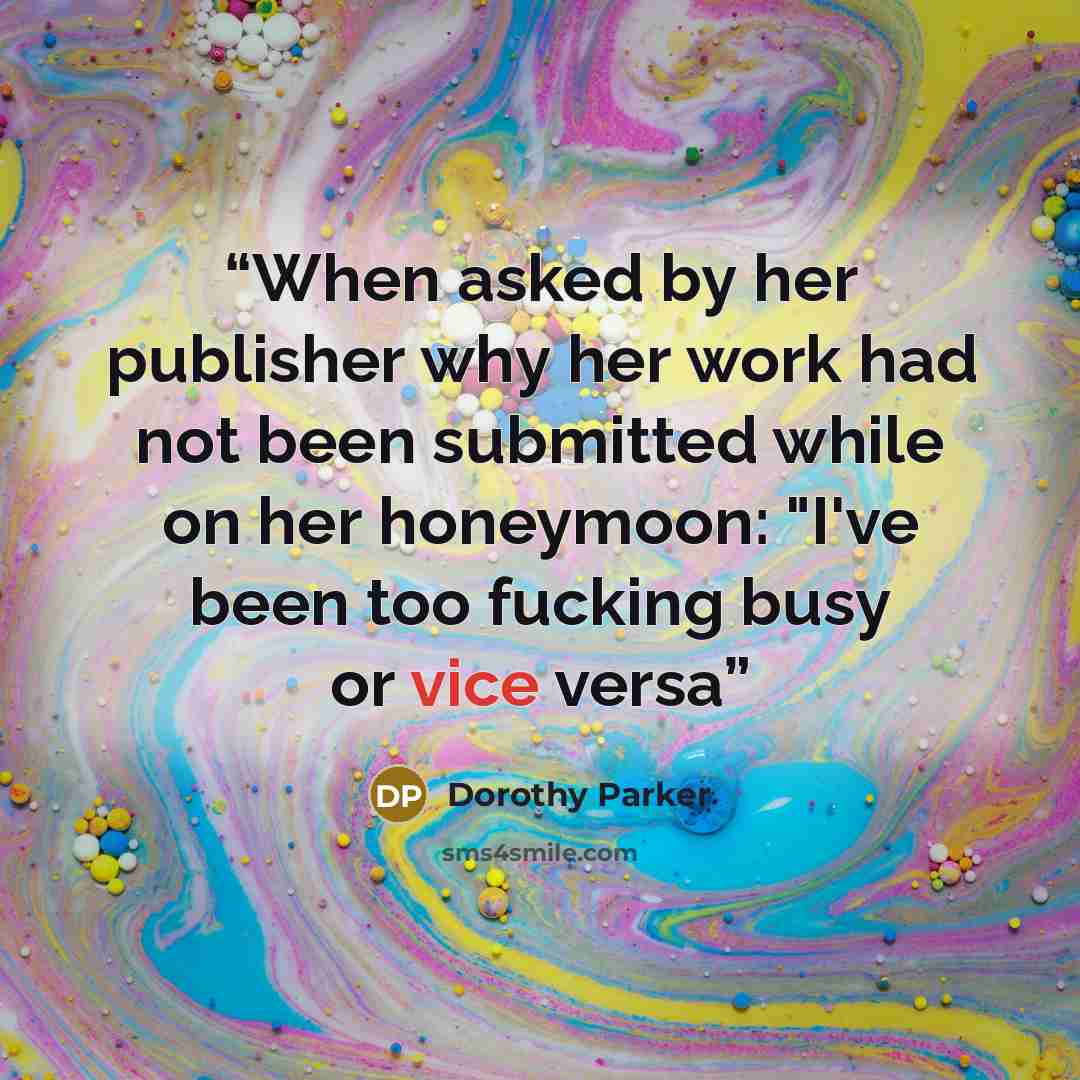 “When asked by her publisher why her work had not been submitted while on her honeymoon: "I've been too fucking busy or vice versa” quote by Dorothy Parker