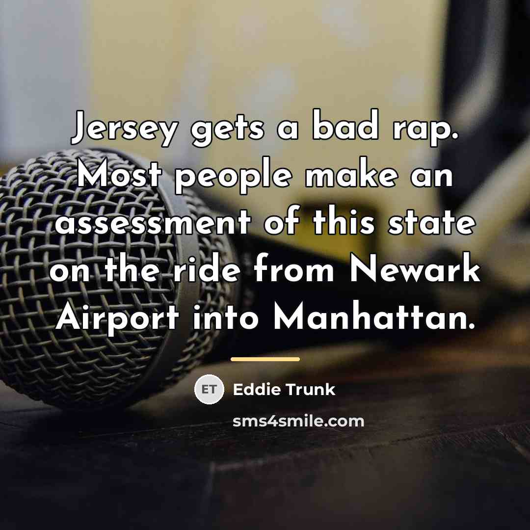 “Jersey gets a bad rap. Most people make an assessment…” quote by Eddie Trunk