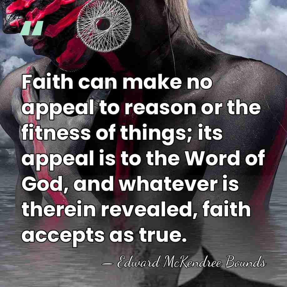 Faith can make no appeal to reason or the fitness of things;&hellip; - Edward McKendree Bounds