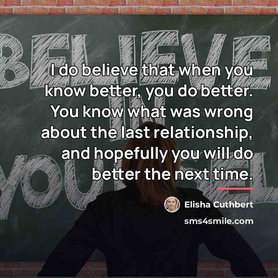 “I do believe that when you know better, you do…” quote by Elisha Cuthbert