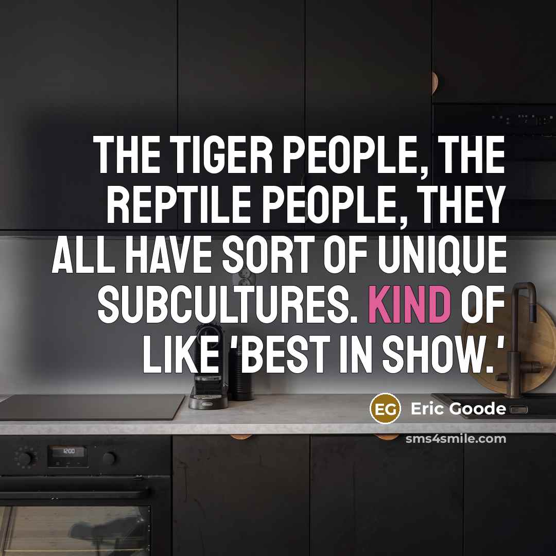 “The tiger people, the reptile people, they all have sort…” quote by Eric Goode