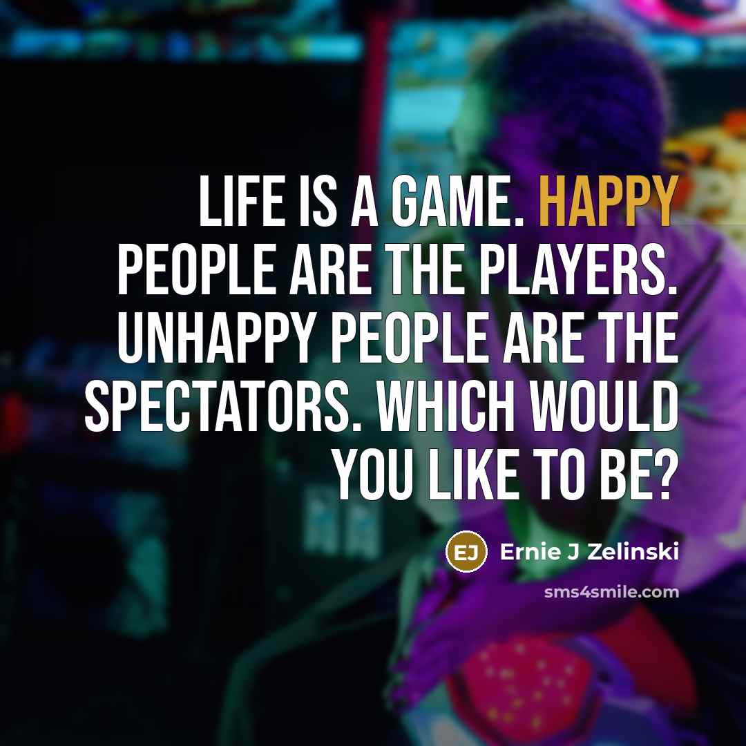 “Life is a game. Happy people are the players. Unhappy…” quote by Ernie J Zelinski