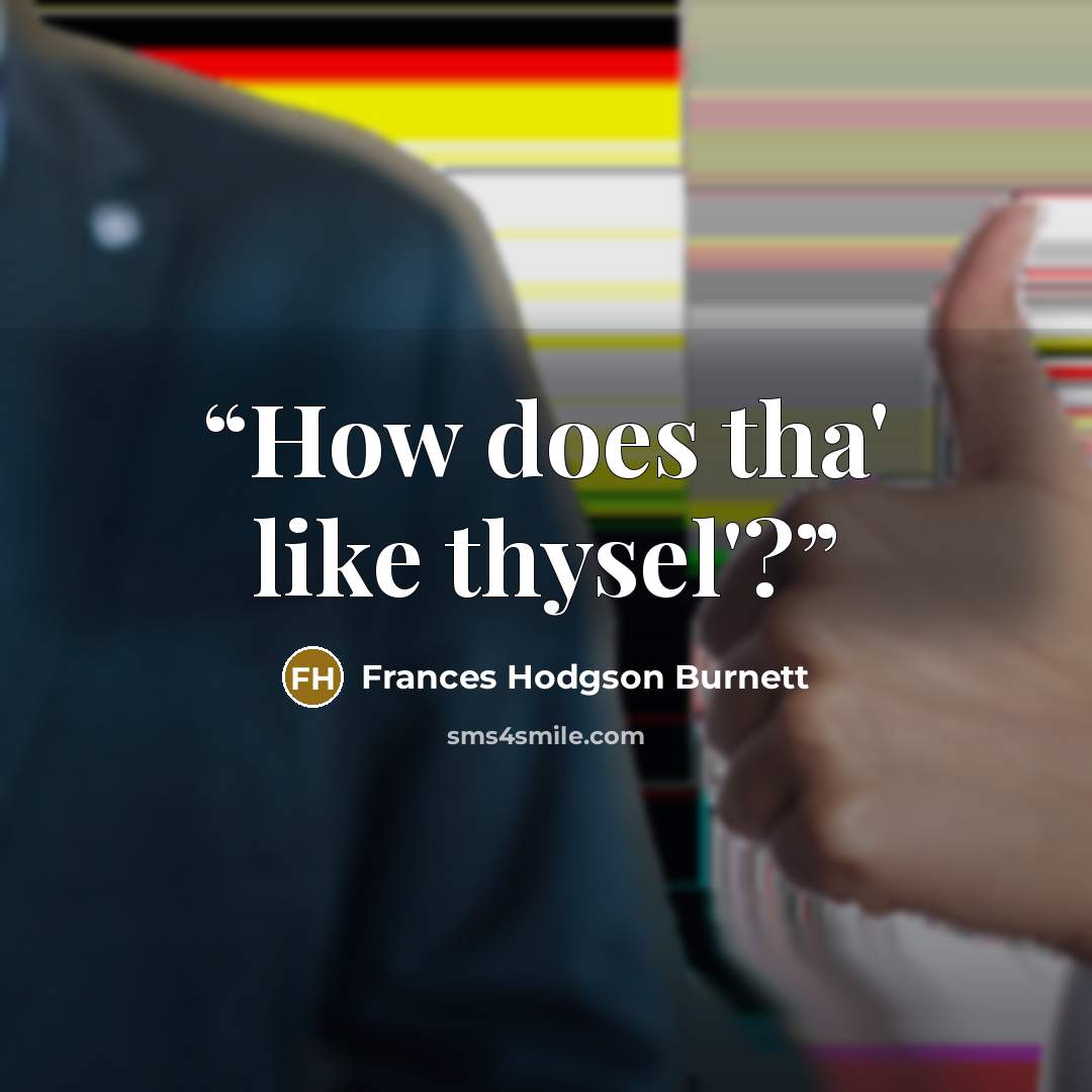 “How does tha' like thysel'?” quote by Frances Hodgson Burnett
