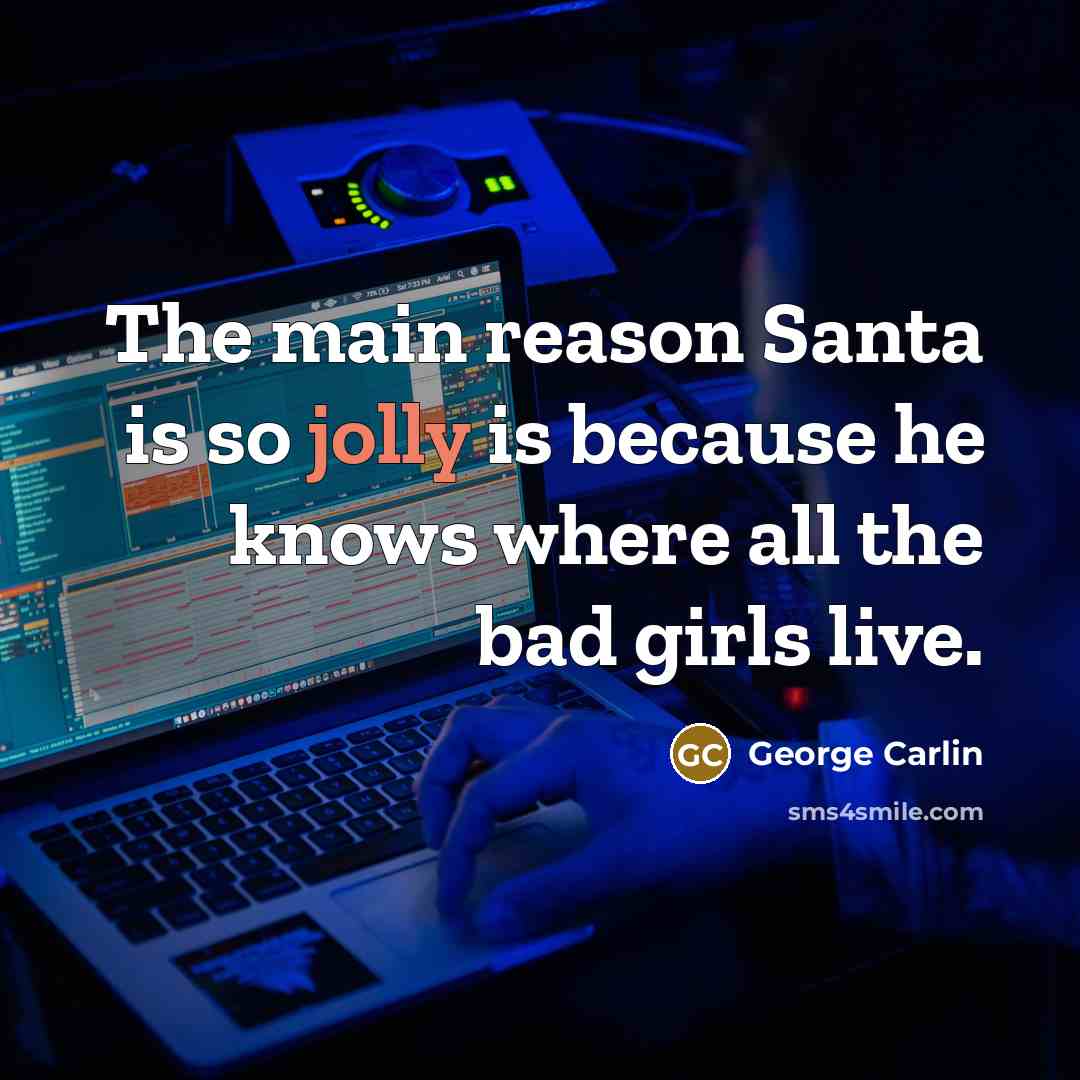 “The main reason Santa is so jolly is because he…” quote by George Carlin