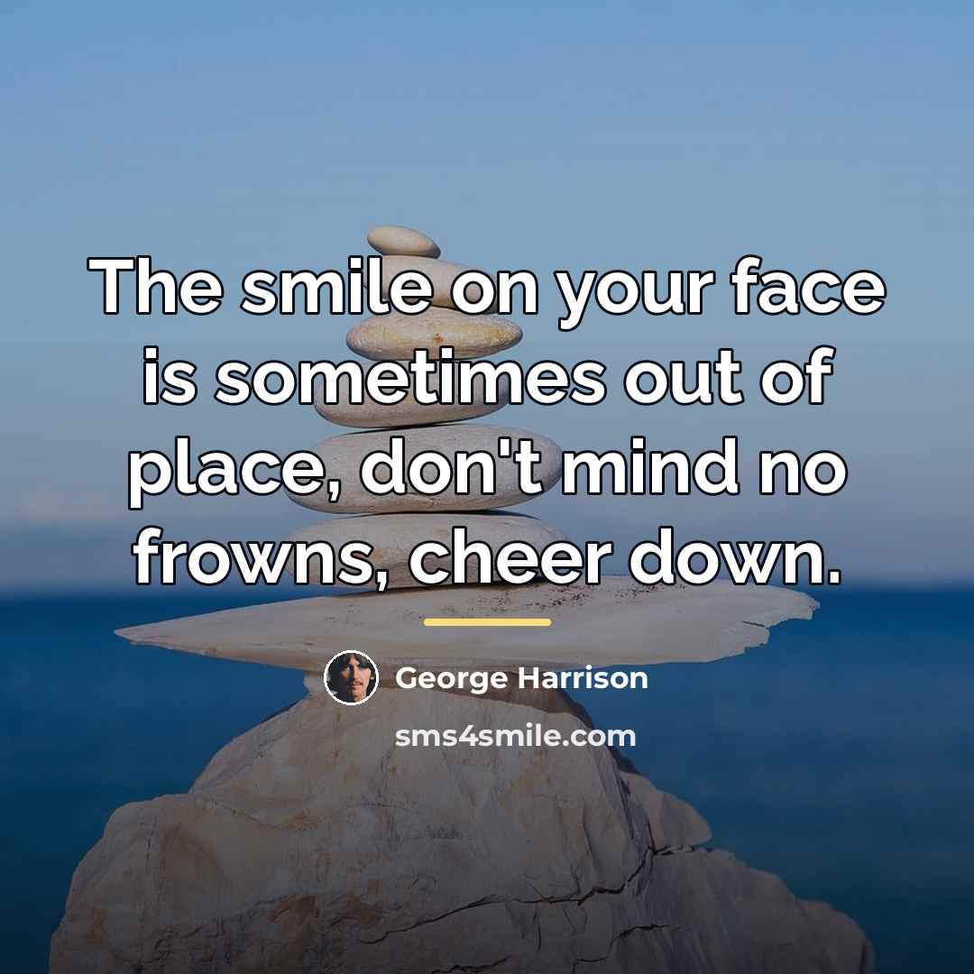 “The smile on your face is sometimes out of place,…” quote by George Harrison