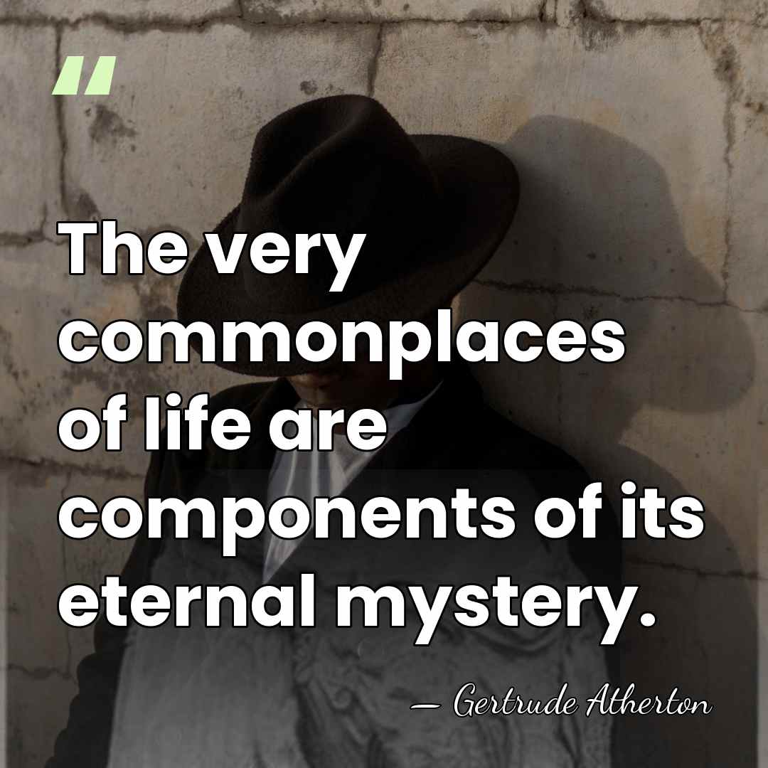 The very commonplaces of life are components of its eternal mystery. - Gertrude Atherton