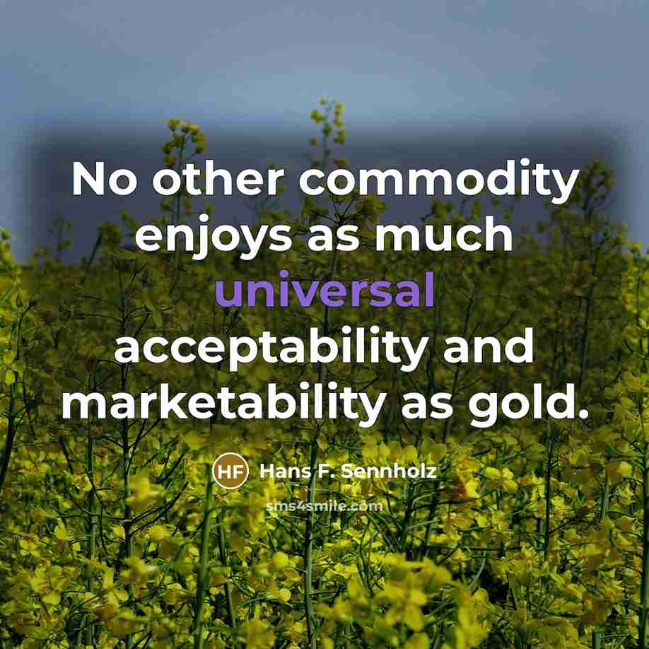 “No other commodity enjoys as much universal acceptability and marketability…” quote by Hans F. Sennholz