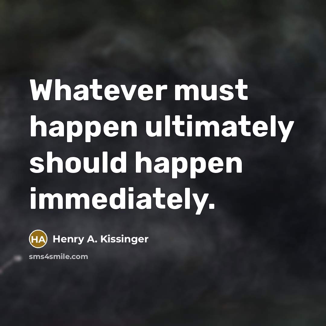 “Whatever must happen ultimately should happen immediately.…” quote by Henry A. Kissinger
