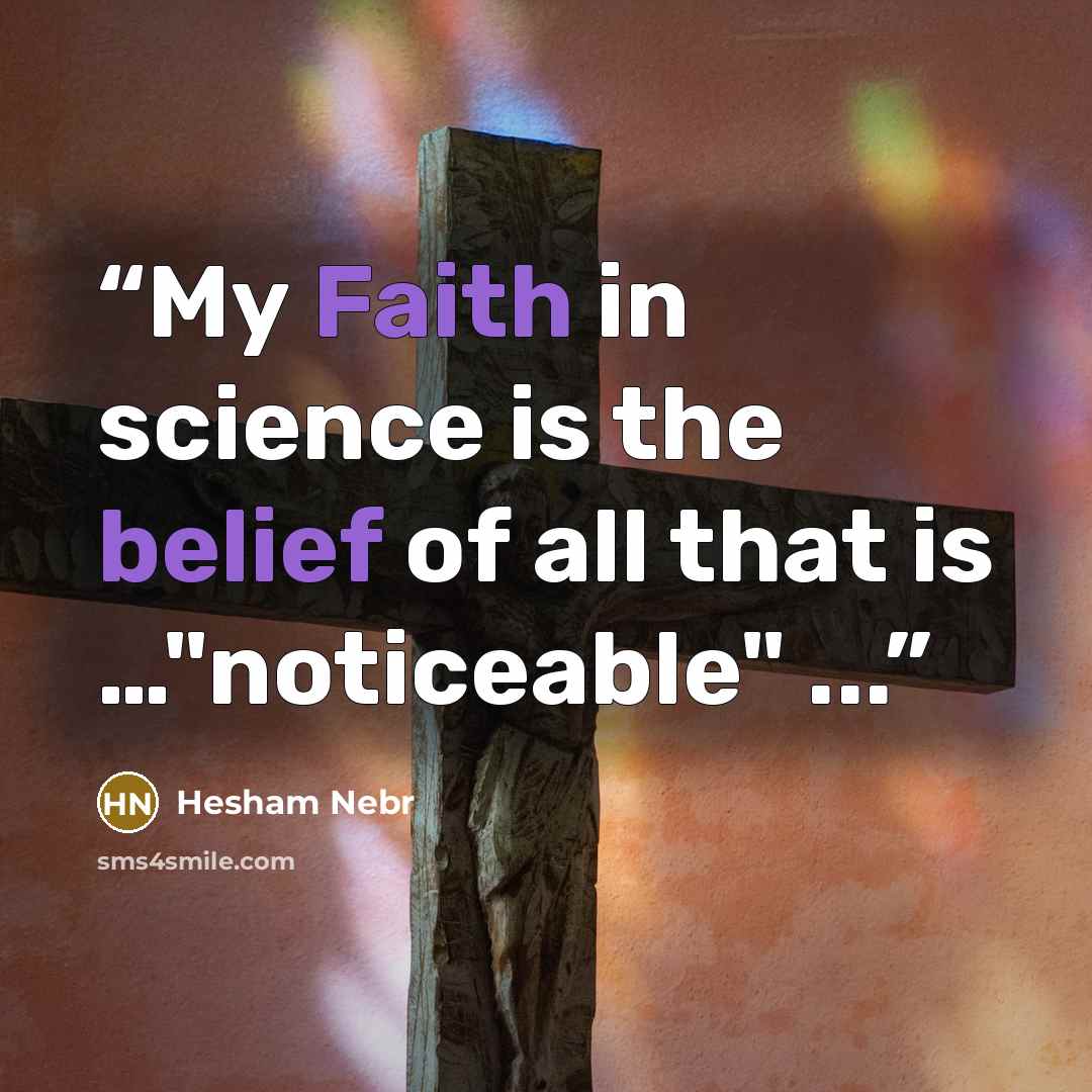 “My Faith in science is the belief of all that is …"noticeable" ...” quote by Hesham Nebr