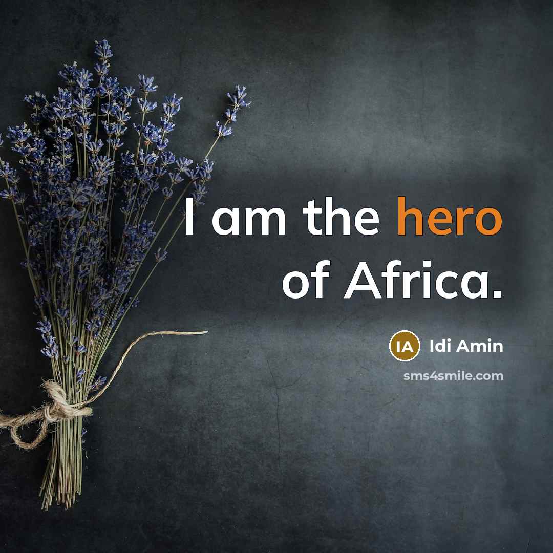 “I am the hero of Africa.” quote by Idi Amin