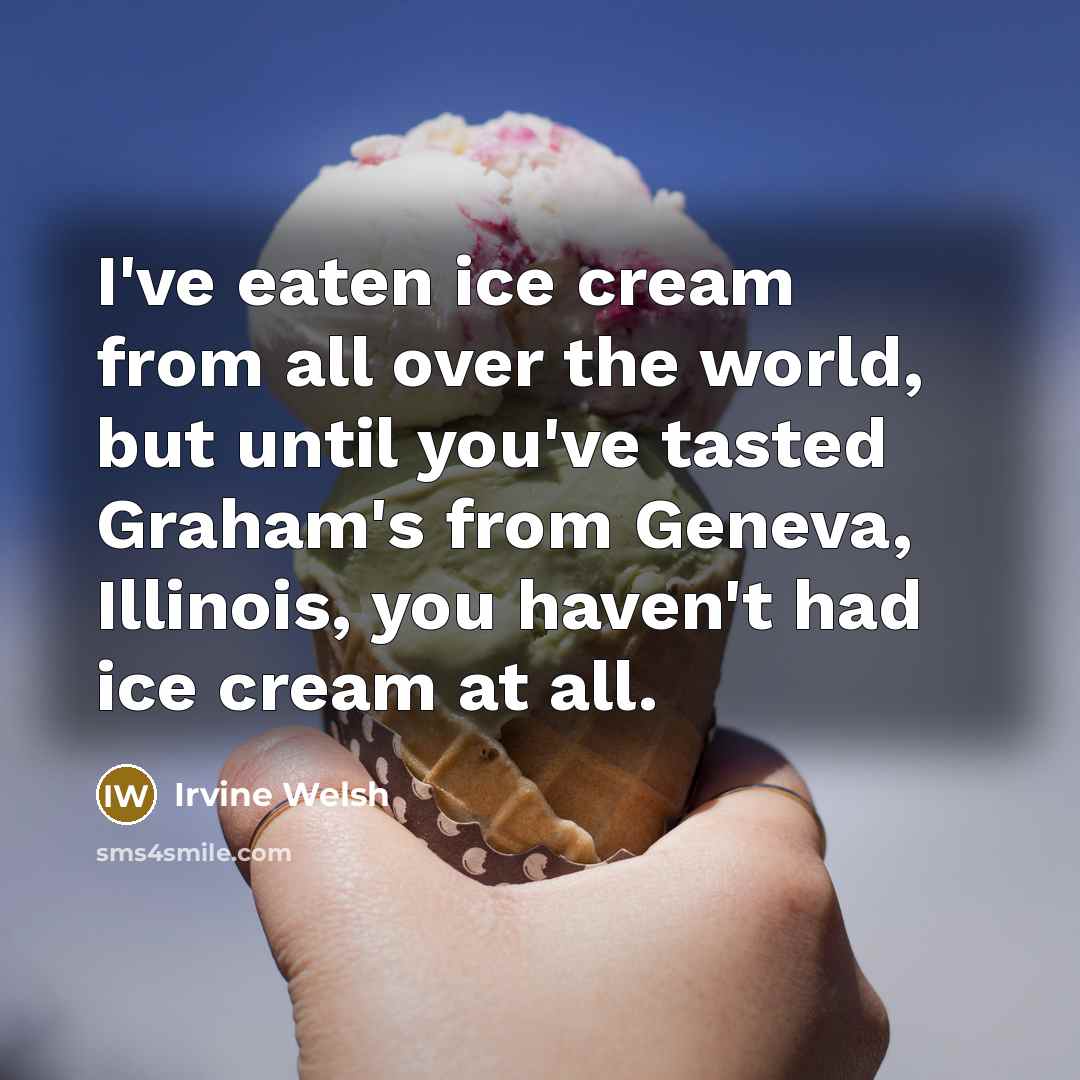 “I've eaten ice cream from all over the world, but…” quote by Irvine Welsh