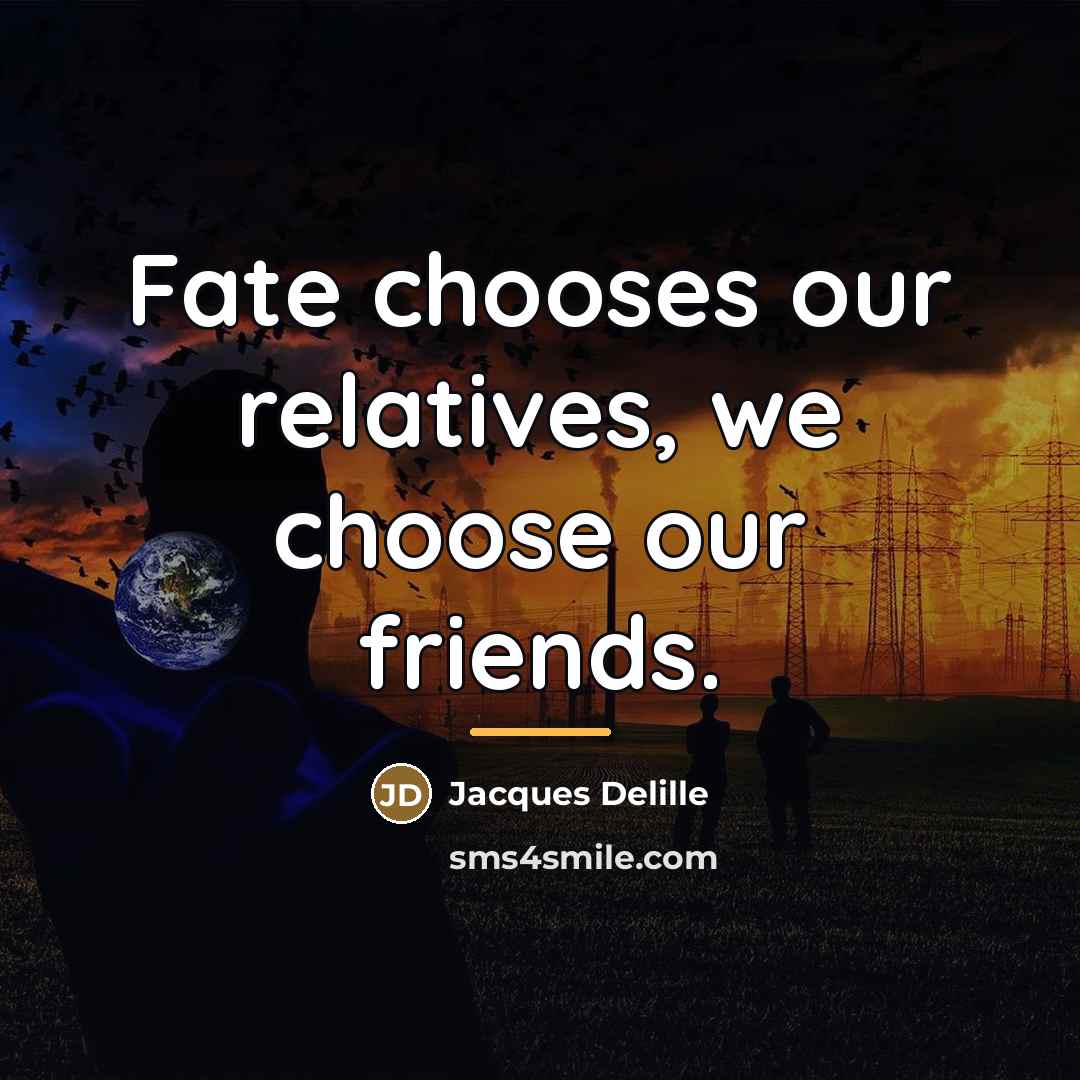 “Fate chooses our relatives, we choose our friends.…” quote by Jacques Delille