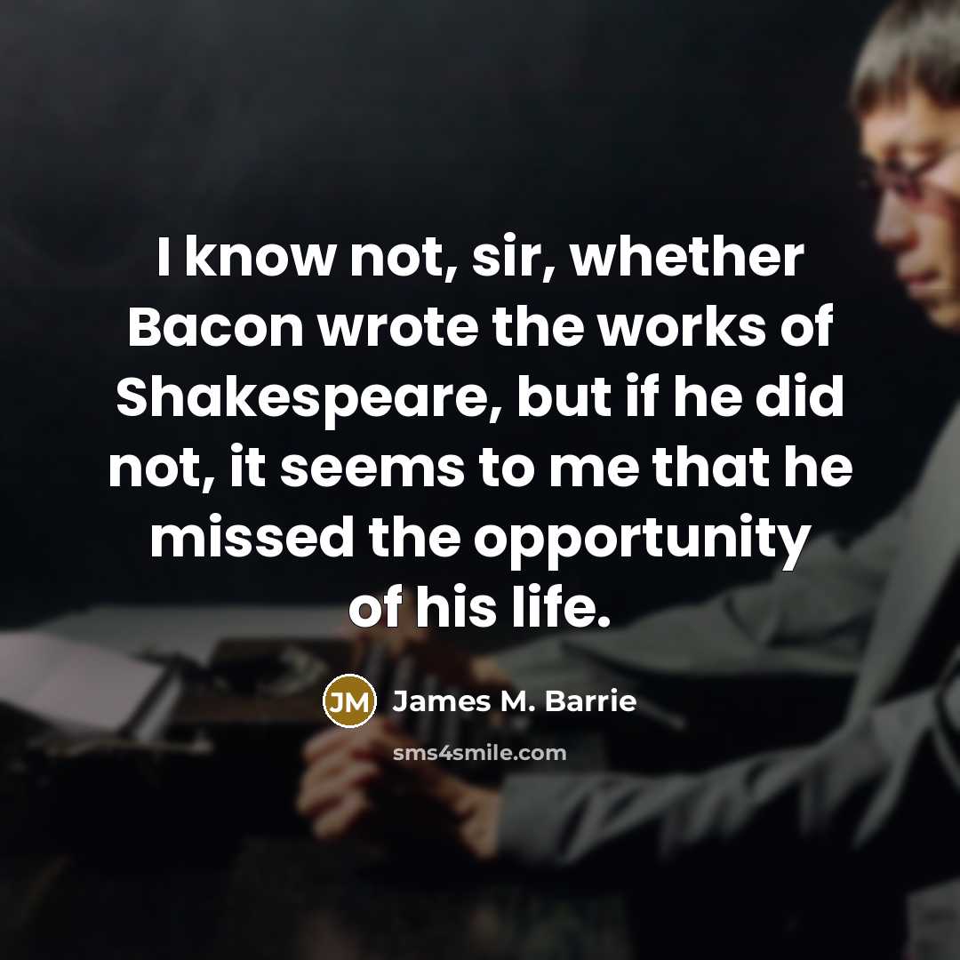 “I know not, sir, whether Bacon wrote the works of…” quote by James M. Barrie