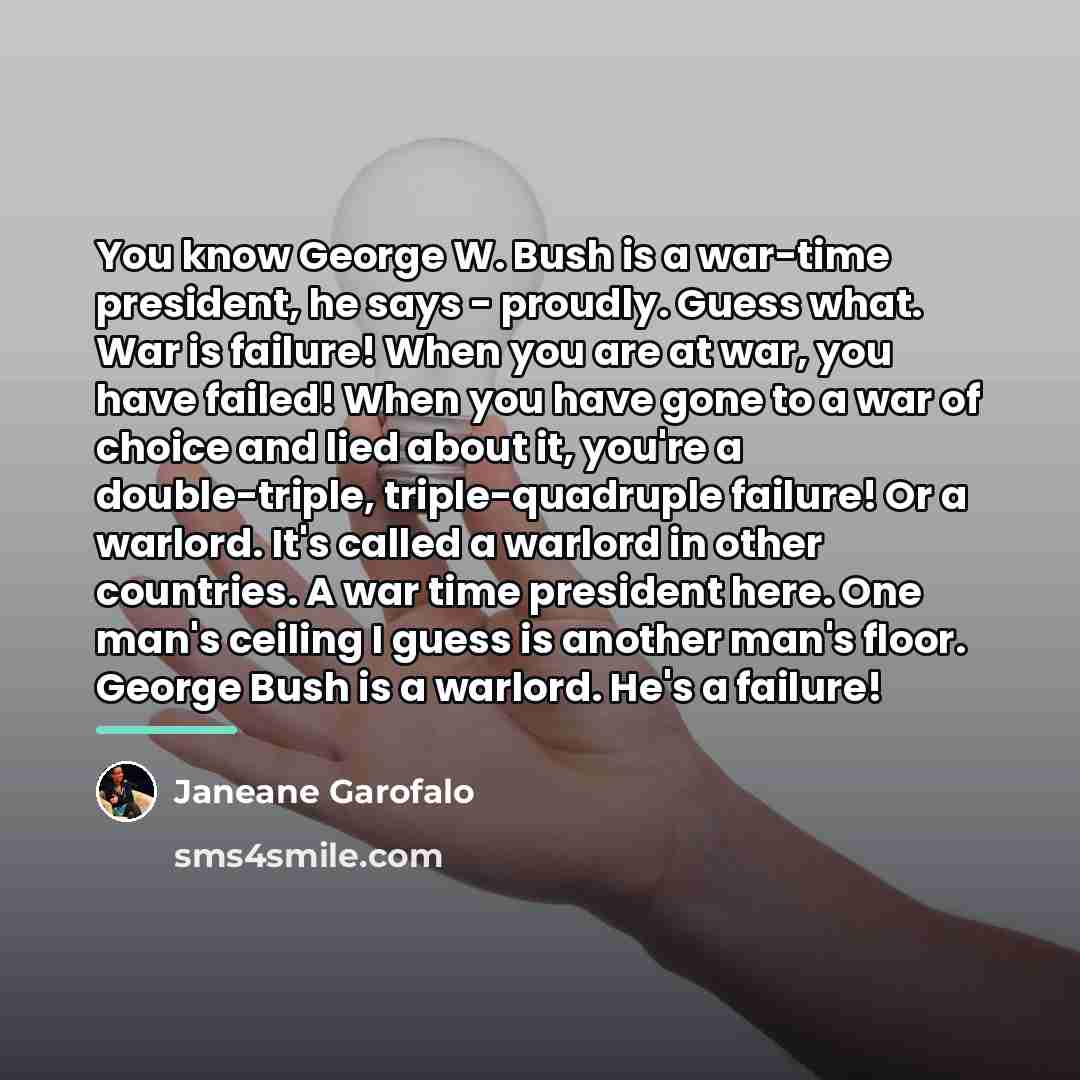 “You know George W. Bush is a war-time president, he…” quote by Janeane Garofalo