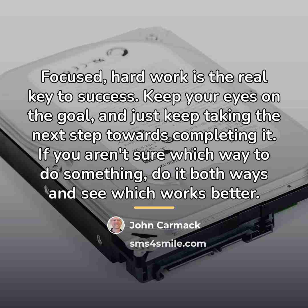 “Focused, hard work is the real key to success. Keep…” quote by John Carmack