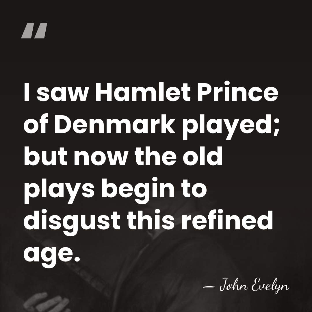 I saw Hamlet Prince of Denmark played; but now the old plays&hellip; - John Evelyn