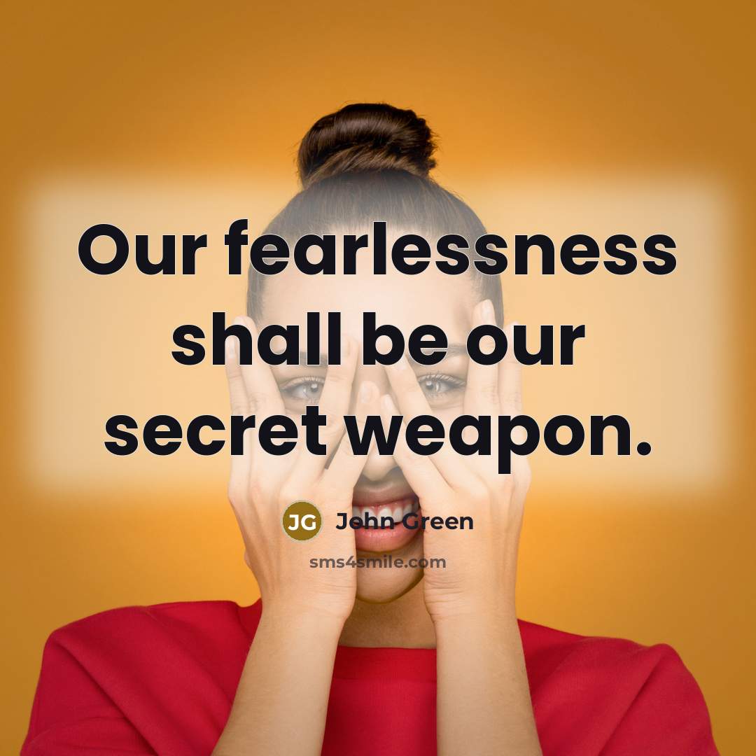 “Our fearlessness shall be our secret weapon.…” quote by John Green