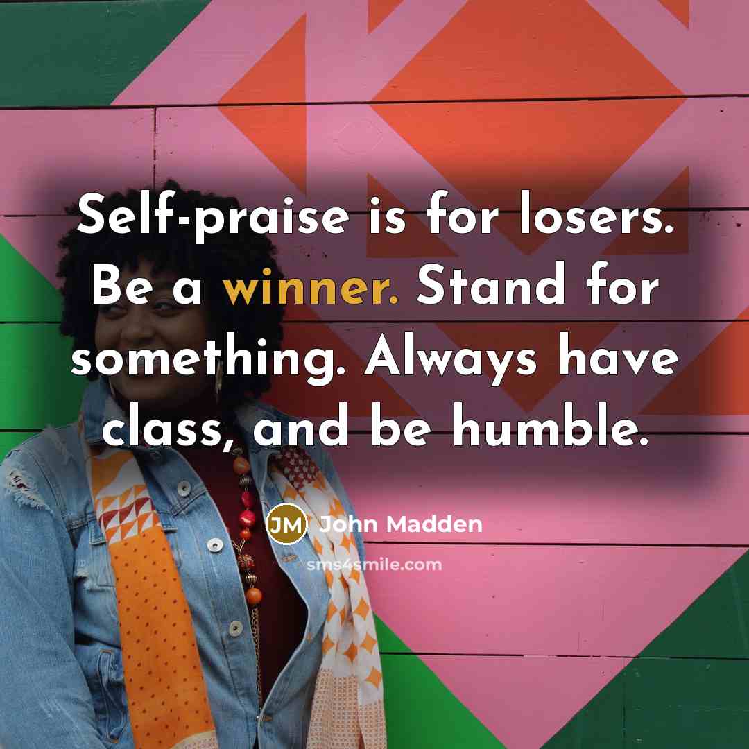 “Self-praise is for losers. Be a winner. Stand for something.…” quote by John Madden
