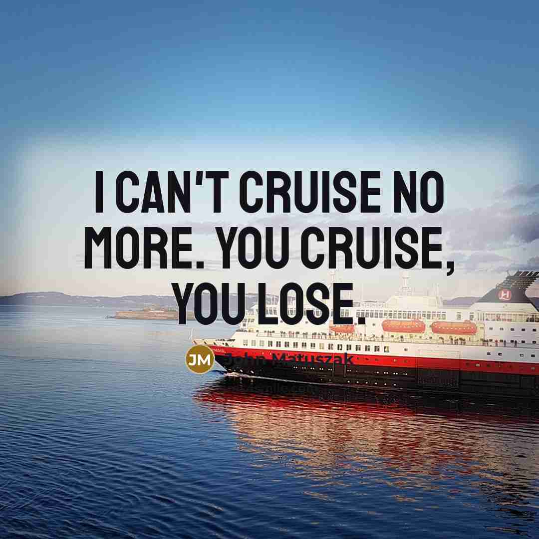 “I can't cruise no more. You cruise, you lose.…” quote by John Matuszak