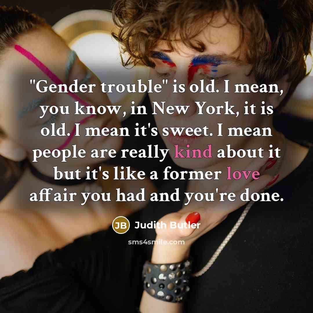 “"Gender trouble" is old. I mean, you know, in New…” quote by Judith Butler