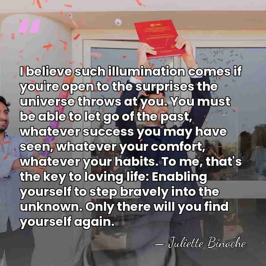 I believe such illumination comes if you're open to the surprises the&hellip; - Juliette Binoche