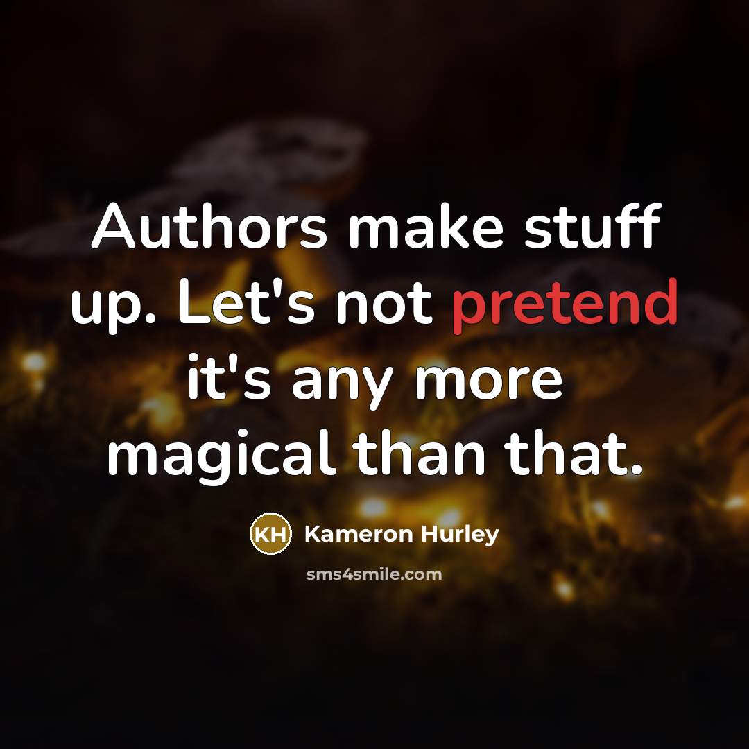 “Authors make stuff up. Let's not pretend it's any more…” quote by Kameron Hurley