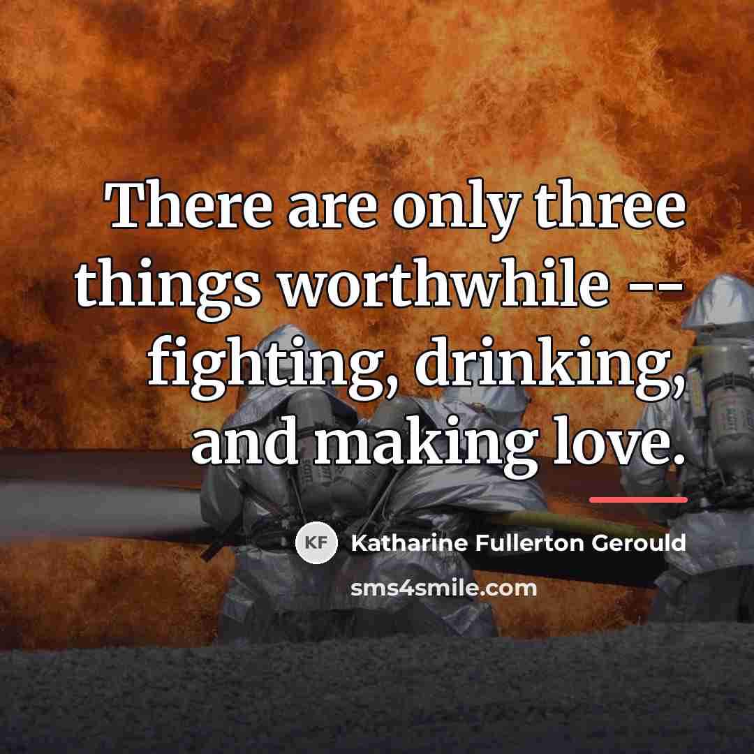“There are only three things worthwhile -- fighting, drinking, and…” quote by Katharine Fullerton Gerould