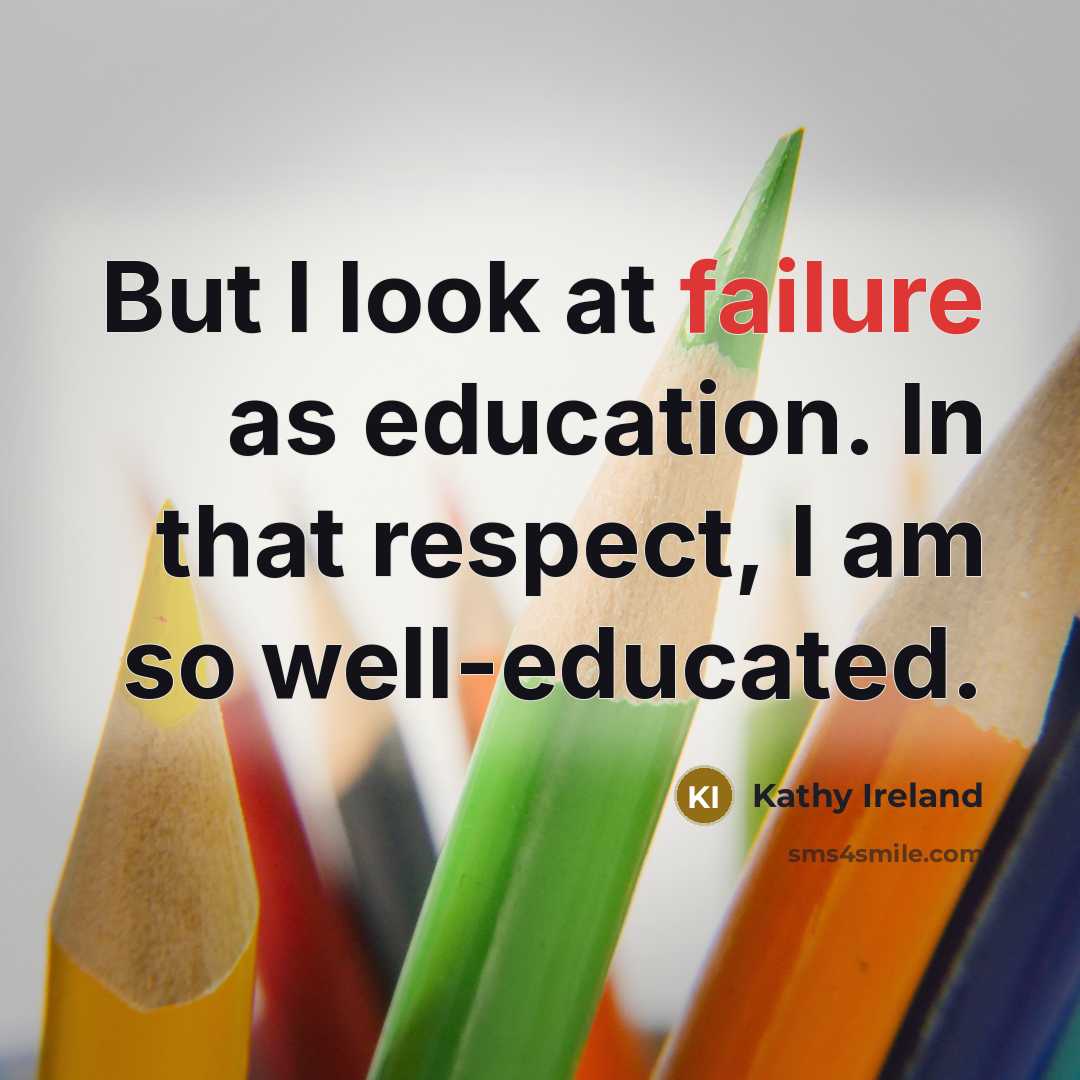 “But I look at failure as education. In that respect,…” quote by Kathy Ireland