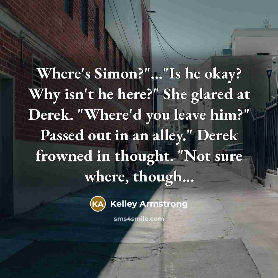 “Where's Simon?"..."Is he okay? Why isn't he here?" She glared…” quote by Kelley Armstrong