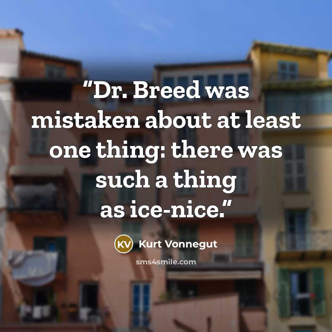 “Dr. Breed was mistaken about at least one thing: there was such a thing as ice-nice.” quote by Kurt Vonnegut