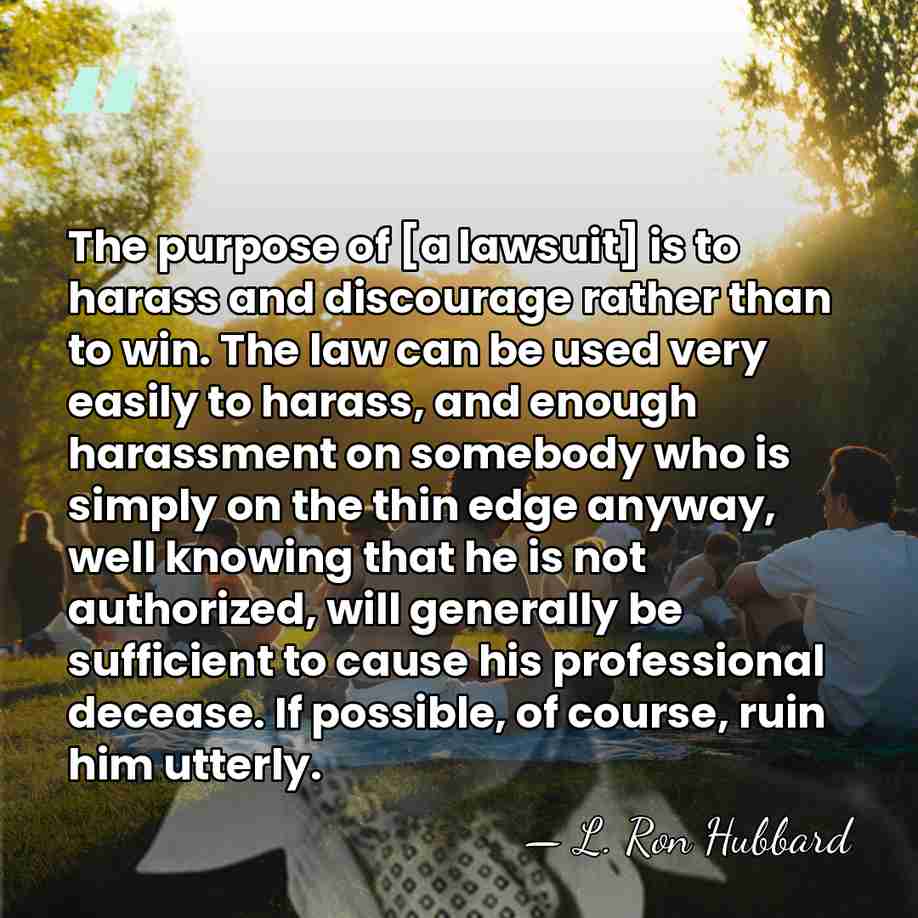 The purpose of [a lawsuit] is to harass and discourage rather than&hellip; - L. Ron Hubbard