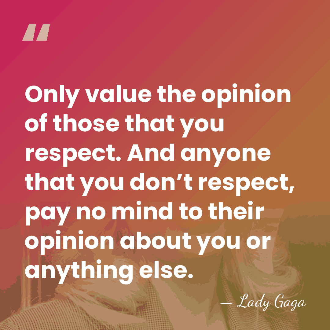 Only value the opinion of those that you respect. And anyone that&hellip; - Lady Gaga