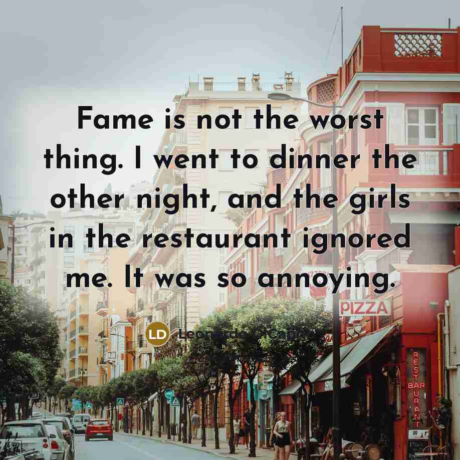 “Fame is not the worst thing. I went to dinner…” quote by Leonardo DiCaprio