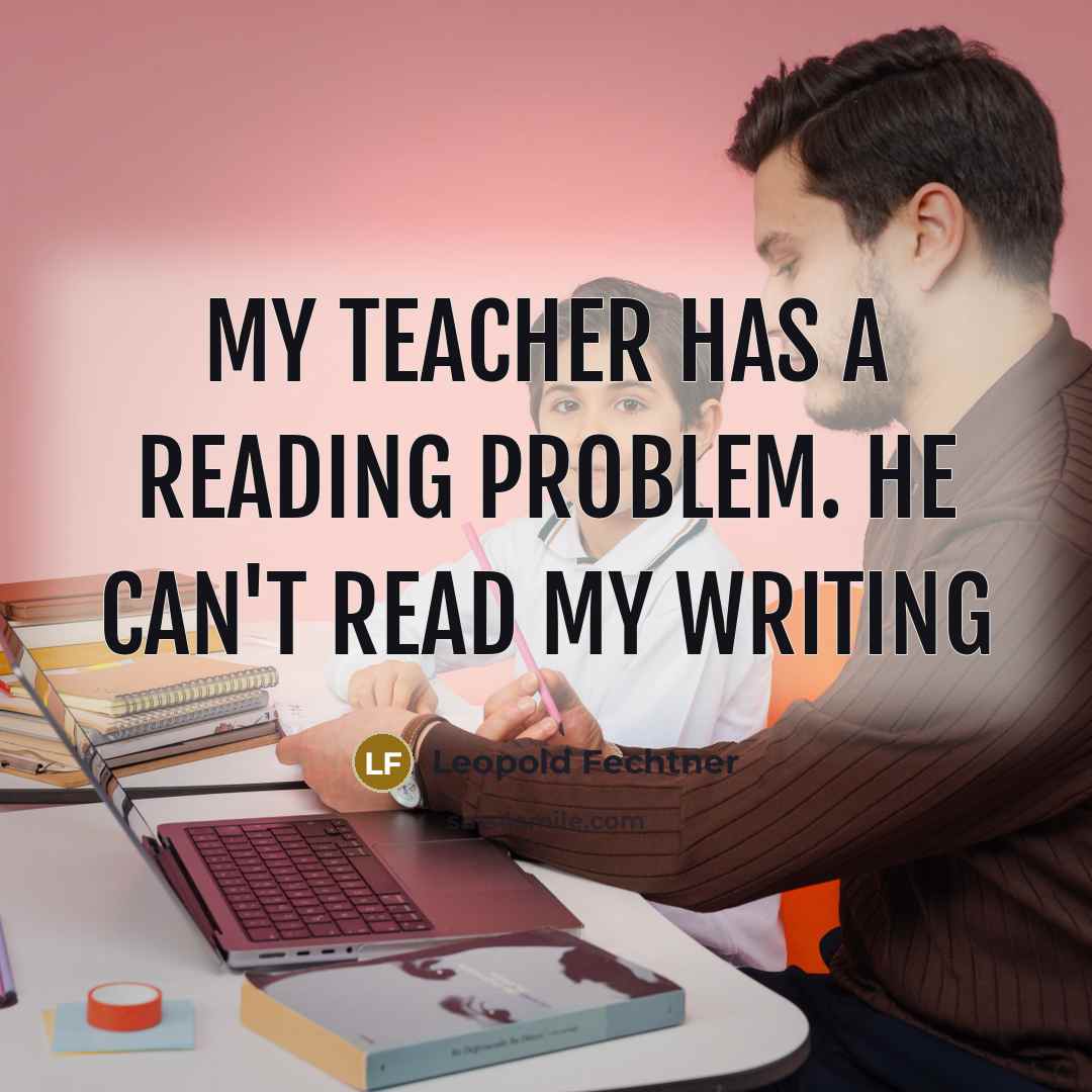“My teacher has a reading problem. He can't read my…” quote by Leopold Fechtner