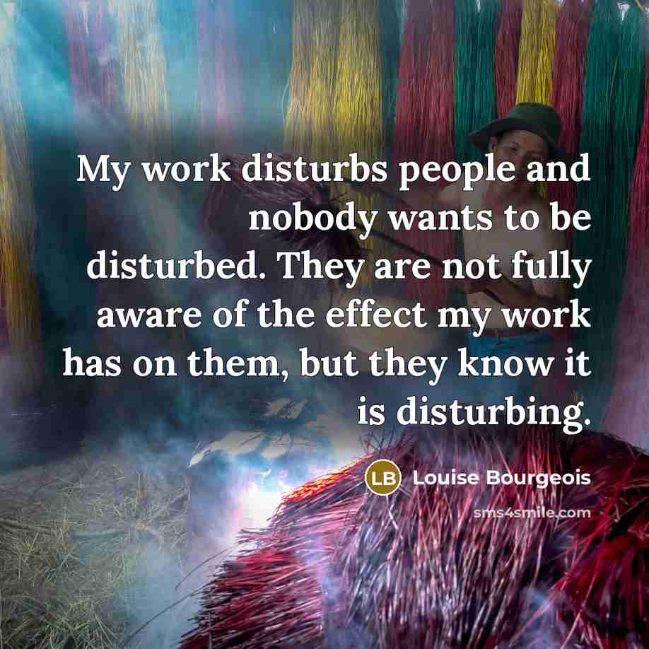 “My work disturbs people and nobody wants to be disturbed.…” quote by Louise Bourgeois