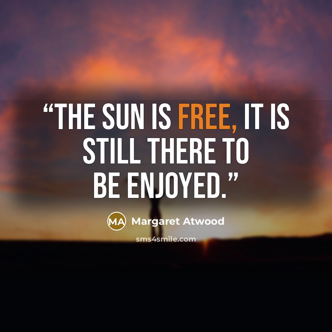 “The sun is free, it is still there to be enjoyed.” quote by Margaret Atwood
