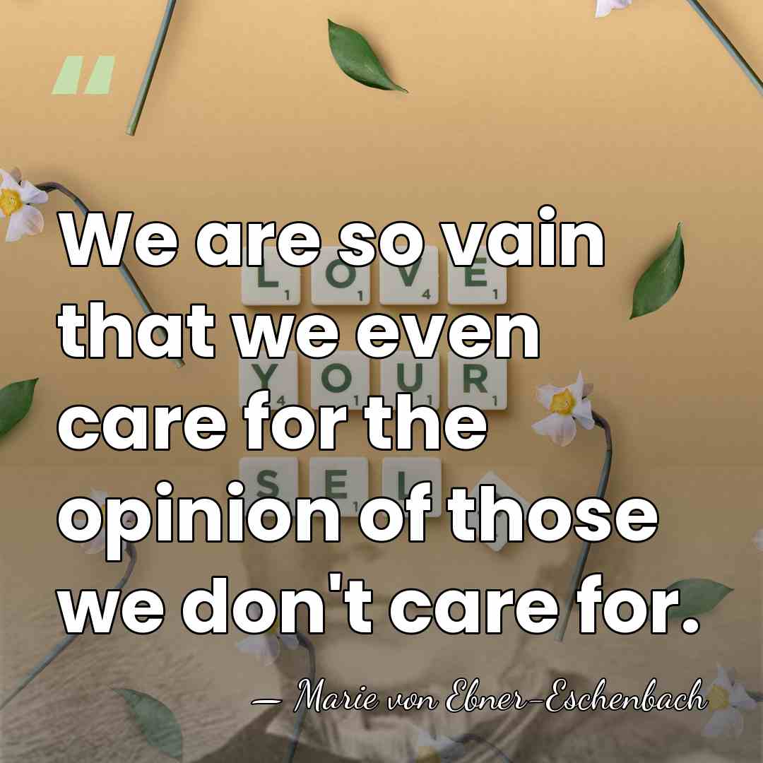 We are so vain that we even care for the opinion of&hellip; - Marie von Ebner-Eschenbach