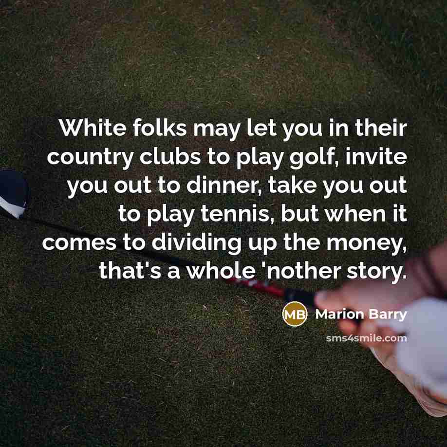 “White folks may let you in their country clubs to…” quote by Marion Barry
