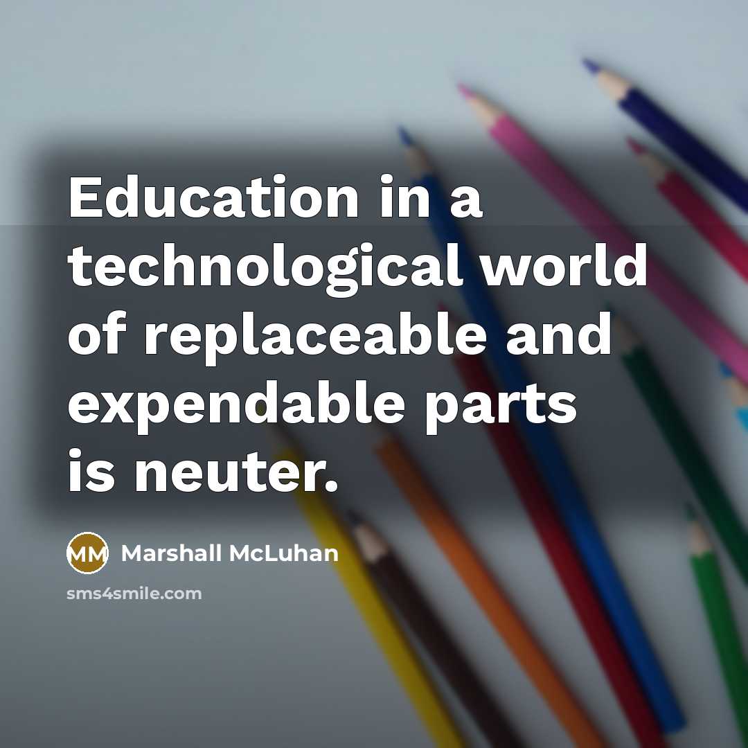 “Education in a technological world of replaceable and expendable parts…” quote by Marshall McLuhan