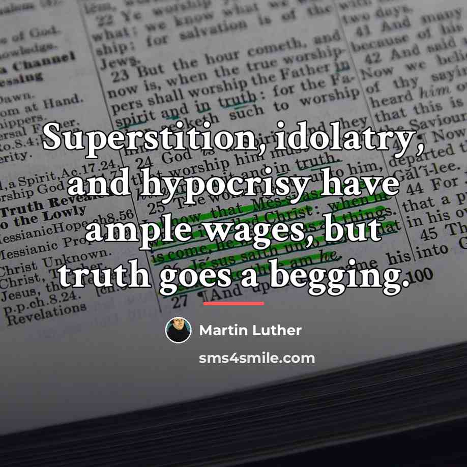 “Superstition, idolatry, and hypocrisy have ample wages, but truth goes…” quote by Martin Luther