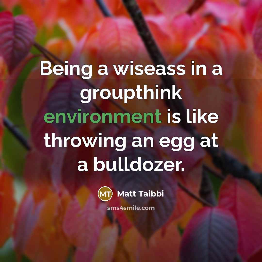 “Being a wiseass in a groupthink environment is like throwing…” quote by Matt Taibbi