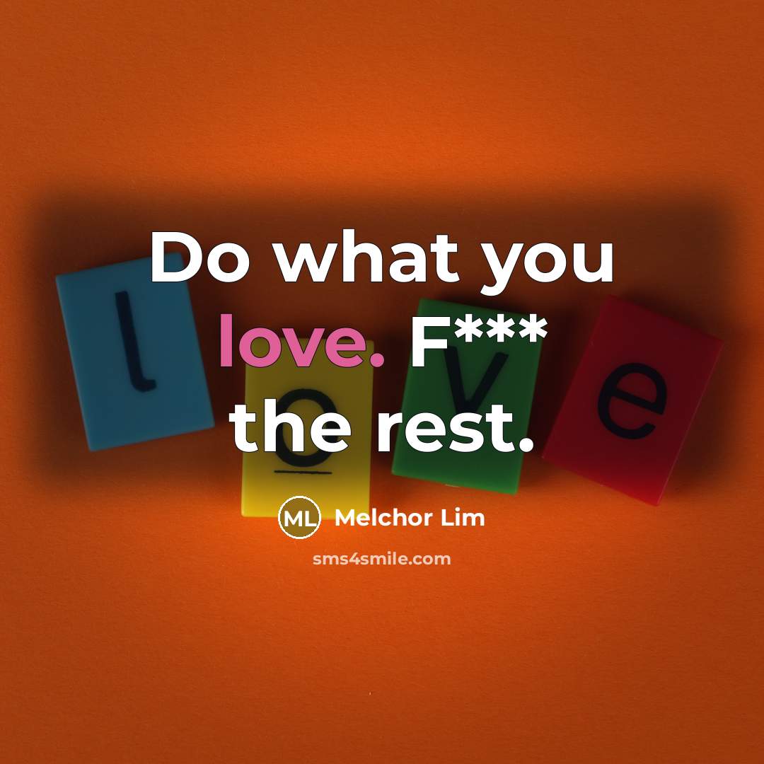 “Do what you love. F*** the rest.” quote by Melchor Lim