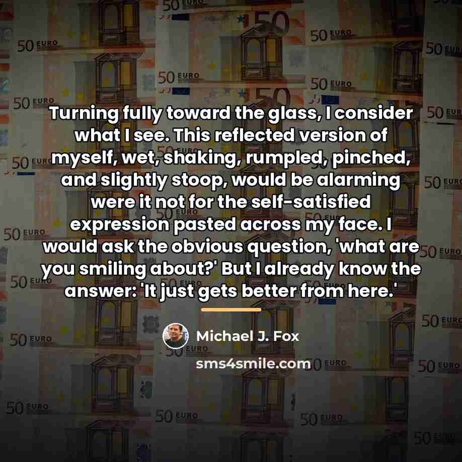 “Turning fully toward the glass, I consider what I see.…” quote by Michael J. Fox
