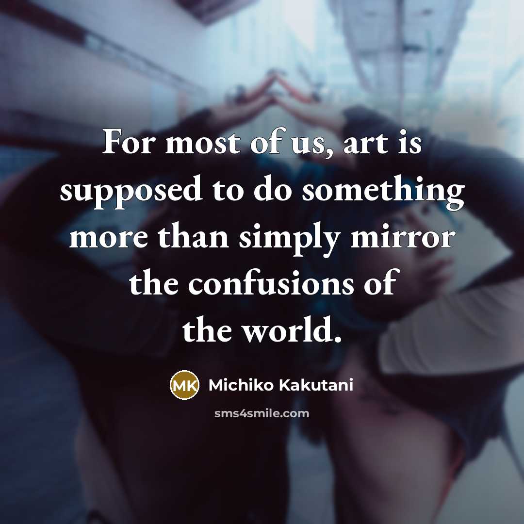 “For most of us, art is supposed to do something…” quote by Michiko Kakutani